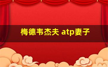 梅德韦杰夫 atp妻子